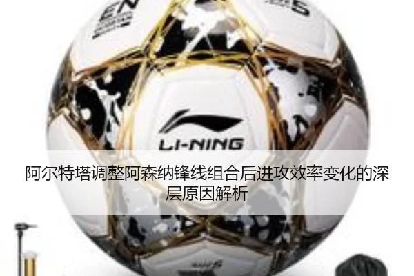 阿尔特塔调整阿森纳锋线组合后进攻效率变化的深层原因解析