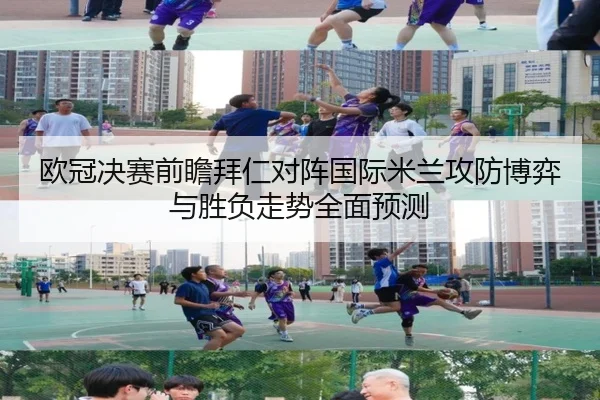 欧冠决赛前瞻拜仁对阵国际米兰攻防博弈与胜负走势全面预测