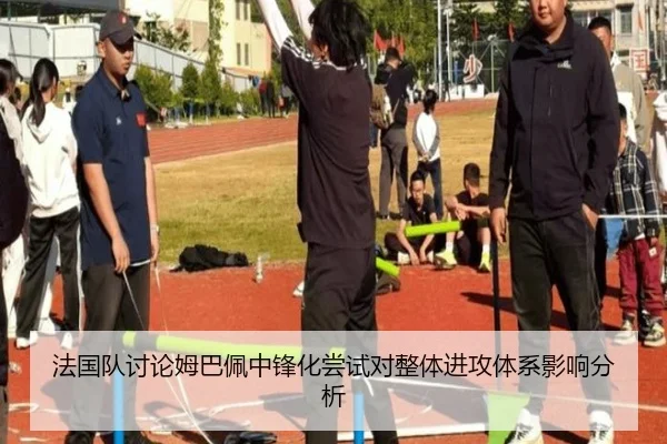 法国队讨论姆巴佩中锋化尝试对整体进攻体系影响分析