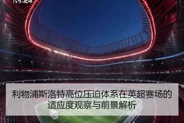 利物浦斯洛特高位压迫体系在英超赛场的适应度观察与前景解析