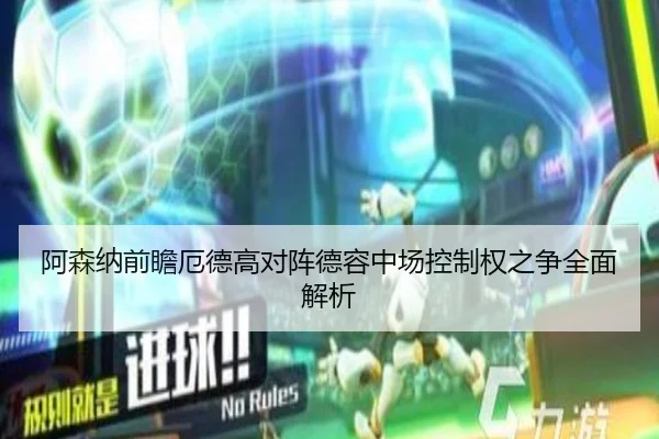 阿森纳前瞻厄德高对阵德容中场控制权之争全面解析