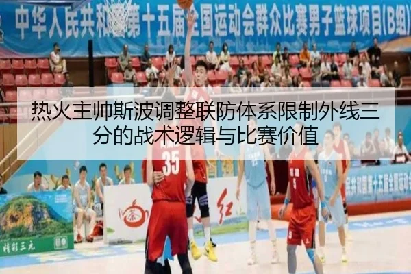 热火主帅斯波调整联防体系限制外线三分的战术逻辑与比赛价值