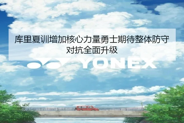 库里夏训增加核心力量勇士期待整体防守对抗全面升级