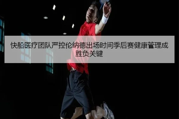 快船医疗团队严控伦纳德出场时间季后赛健康管理成胜负关键